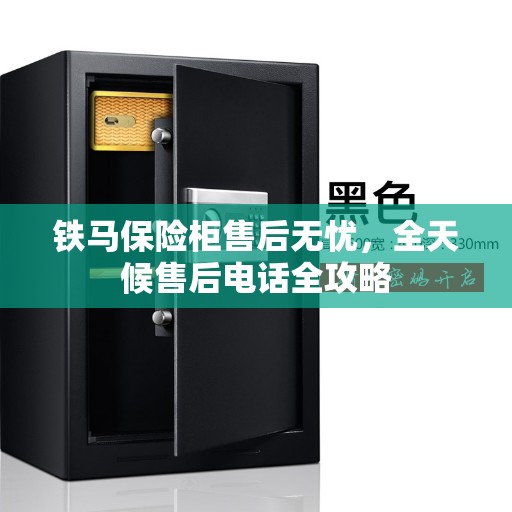 铁马保险柜售后无忧，全天候售后电话全攻略