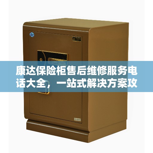 康达保险柜售后维修服务电话大全，一站式解决方案攻略