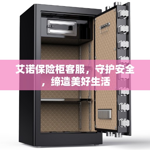 艾诺保险柜客服，守护安全，缔造美好生活