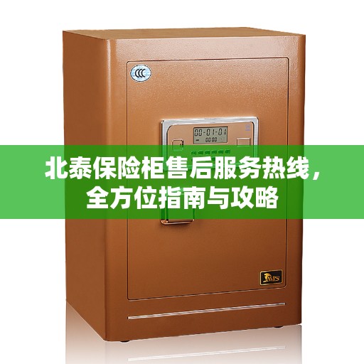 北泰保险柜售后服务热线，全方位指南与攻略
