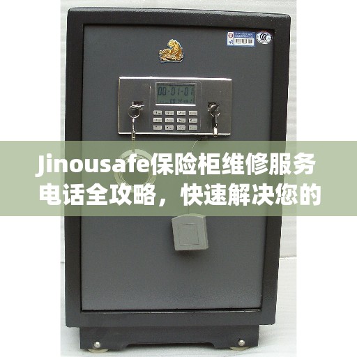 Jinousafe保险柜维修服务电话全攻略，快速解决您的安全存储问题