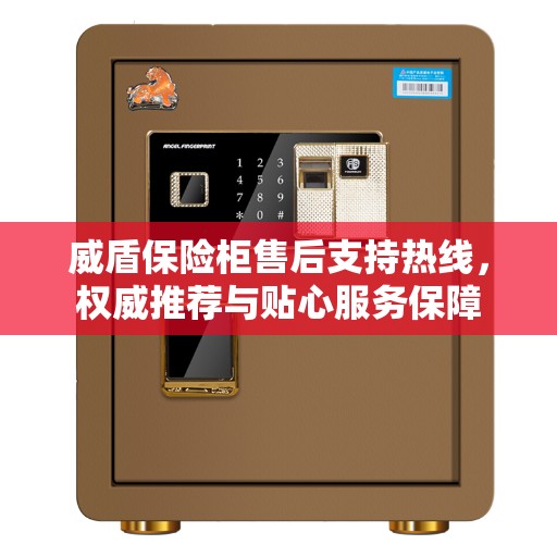 威盾保险柜售后支持热线，权威推荐与贴心服务保障