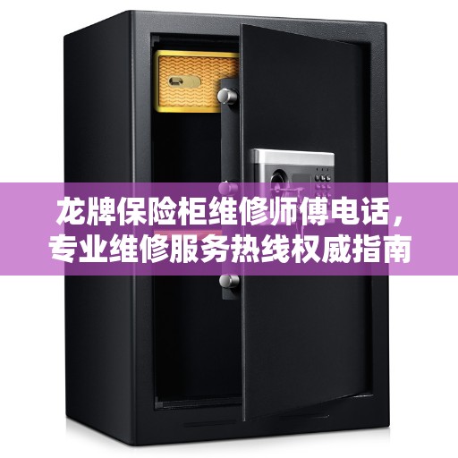 龙牌保险柜维修师傅电话，专业维修服务热线权威指南