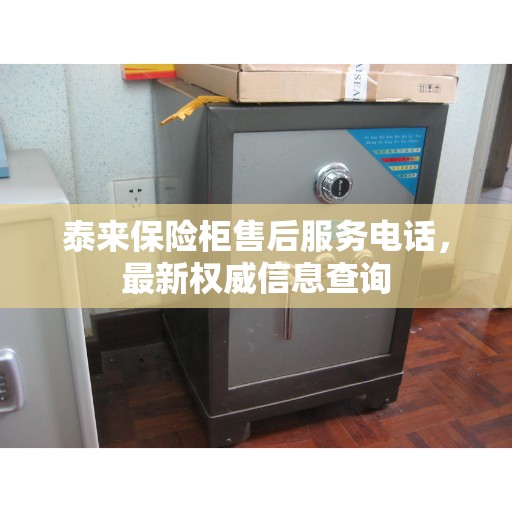 泰来保险柜售后服务电话，最新权威信息查询