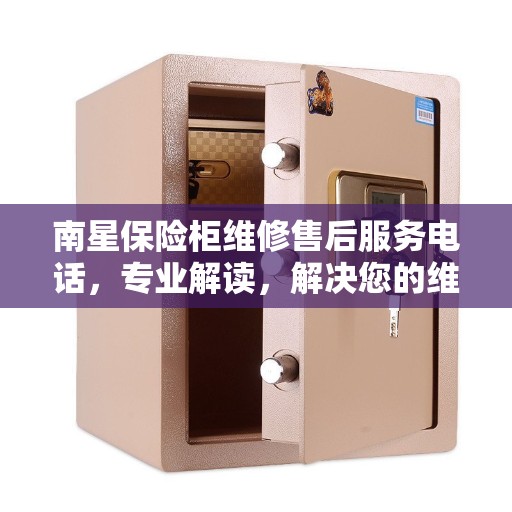 南星保险柜维修售后服务电话，专业解读，解决您的维修难题
