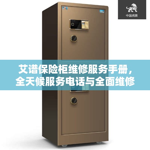 艾谱保险柜维修服务手册，全天候服务电话与全面维修攻略
