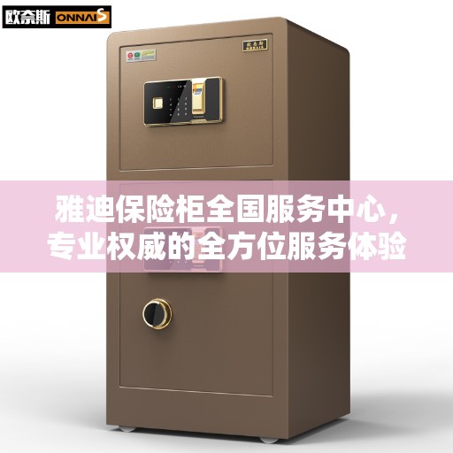 雅迪保险柜全国服务中心，专业权威的全方位服务体验