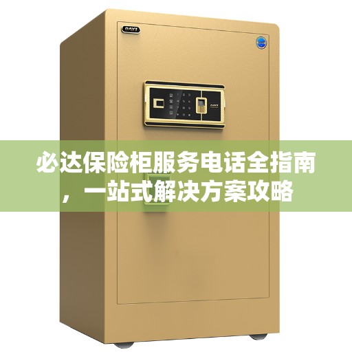必达保险柜服务电话全指南，一站式解决方案攻略