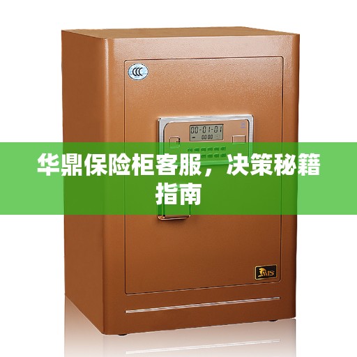 华鼎保险柜客服，决策秘籍指南