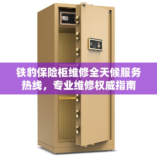 铁豹保险柜维修全天候服务热线，专业维修权威指南