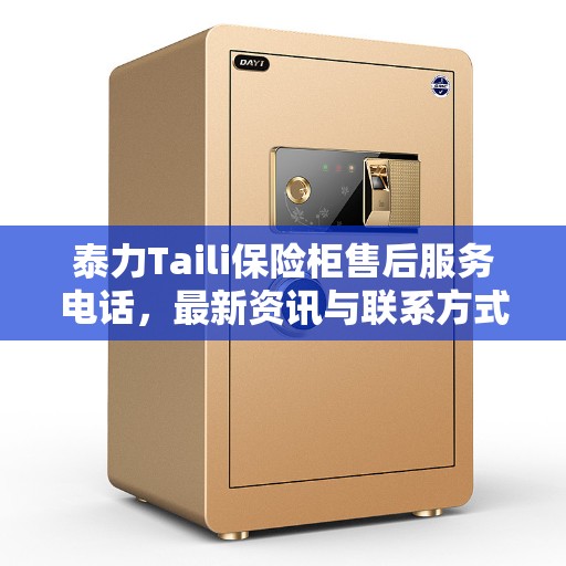泰力Taili保险柜售后服务电话，最新资讯与联系方式揭秘