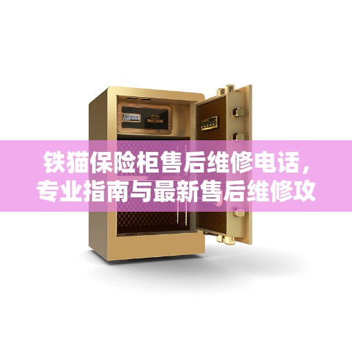 铁猫保险柜售后维修电话，专业指南与最新售后维修攻略