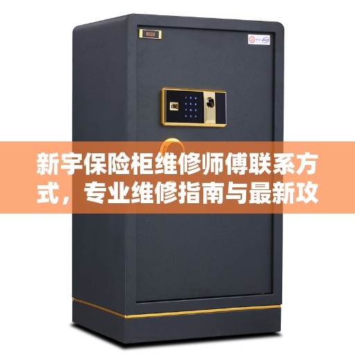 新宇保险柜维修师傅联系方式，专业维修指南与最新攻略速递