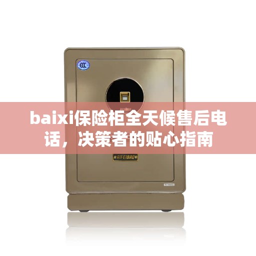baixi保险柜全天候售后电话，决策者的贴心指南