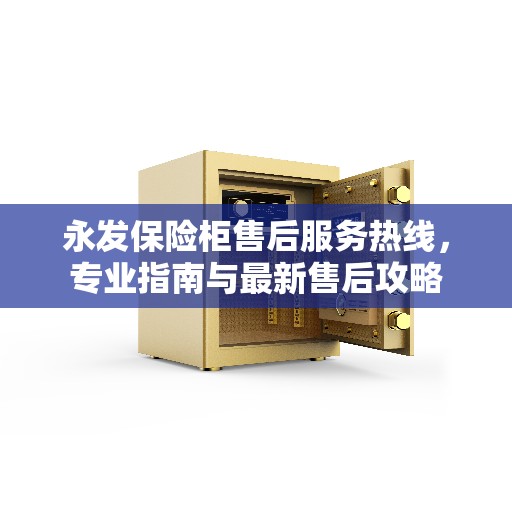 永发保险柜售后服务热线，专业指南与最新售后攻略