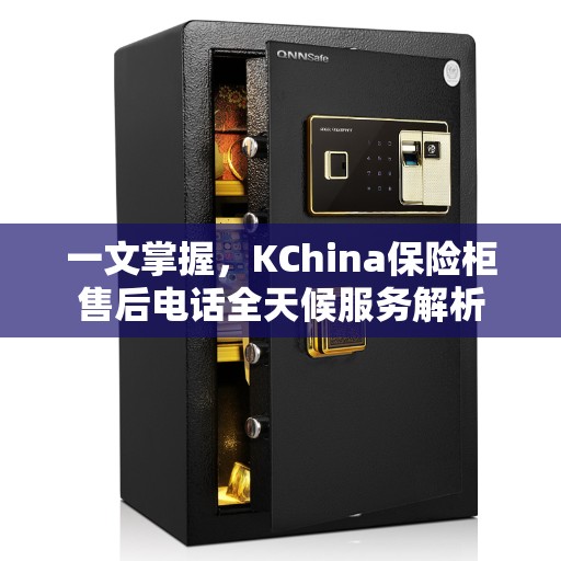 一文掌握，KChina保险柜售后电话全天候服务解析