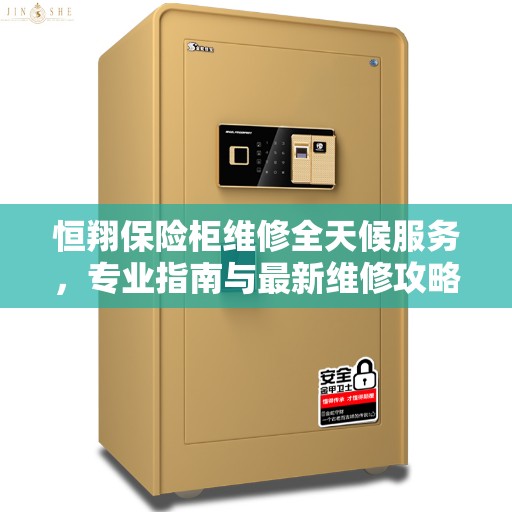 恒翔保险柜维修全天候服务，专业指南与最新维修攻略