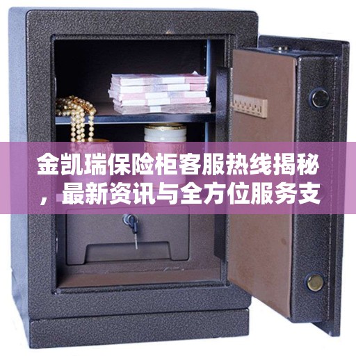 金凯瑞保险柜客服热线揭秘，最新资讯与全方位服务支持