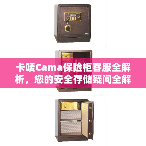 卡唛Cama保险柜客服全解析，您的安全存储疑问全解答