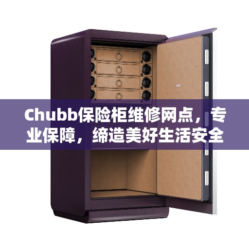 Chubb保险柜维修网点，专业保障，缔造美好生活安全信赖之选