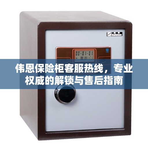 伟恩保险柜客服热线，专业权威的解锁与售后指南