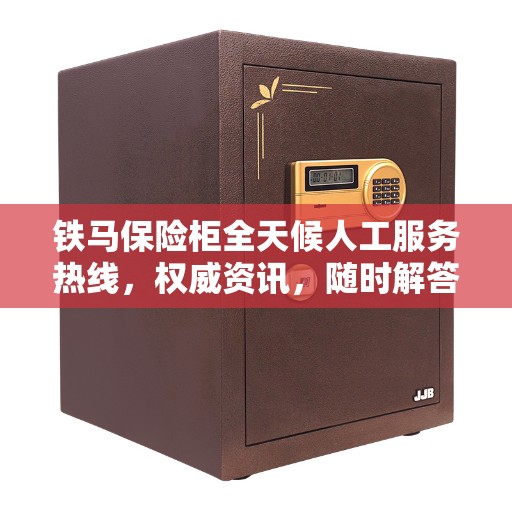 铁马保险柜全天候人工服务热线，权威资讯，随时解答