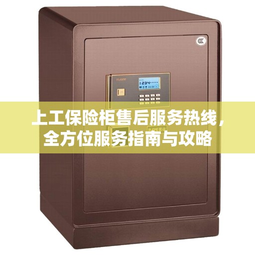 上工保险柜售后服务热线，全方位服务指南与攻略