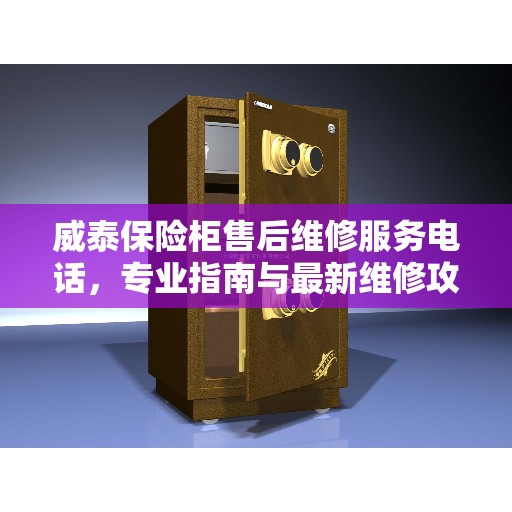 威泰保险柜售后维修服务电话，专业指南与最新维修攻略