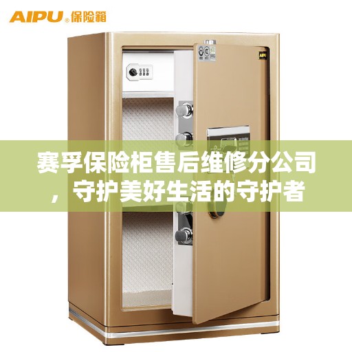 赛孚保险柜售后维修分公司，守护美好生活的守护者