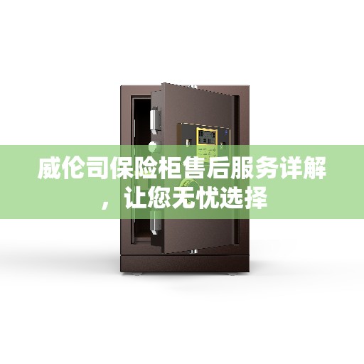 威伦司保险柜售后服务详解，让您无忧选择