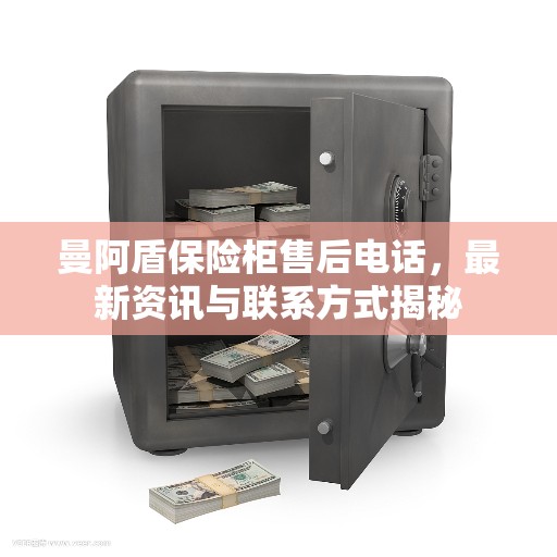 曼阿盾保险柜售后电话，最新资讯与联系方式揭秘