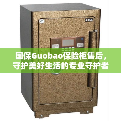 国保Guobao保险柜售后，守护美好生活的专业守护者