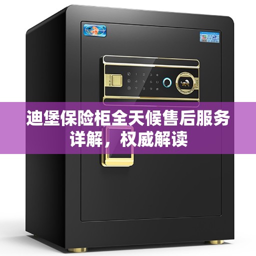 迪堡保险柜全天候售后服务详解，权威解读