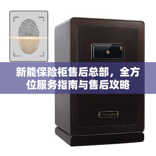 新能保险柜售后总部，全方位服务指南与售后攻略