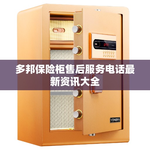 多邦保险柜售后服务电话最新资讯大全