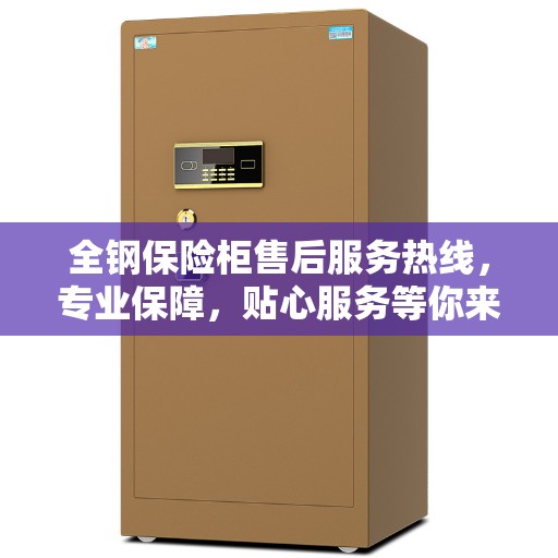 全钢保险柜售后服务热线，专业保障，贴心服务等你来电！