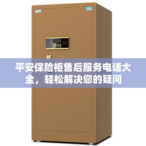 平安保险柜售后服务电话大全，轻松解决您的疑问