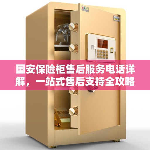 国安保险柜售后服务电话详解，一站式售后支持全攻略