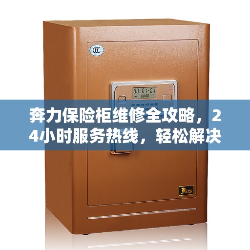 奔力保险柜维修全攻略，24小时服务热线，轻松解决您的紧急需求
