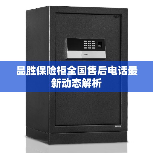 品胜保险柜全国售后电话最新动态解析