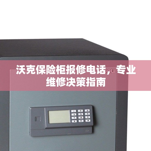 沃克保险柜报修电话，专业维修决策指南