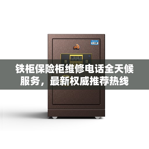 铁柜保险柜维修电话全天候服务，最新权威推荐热线