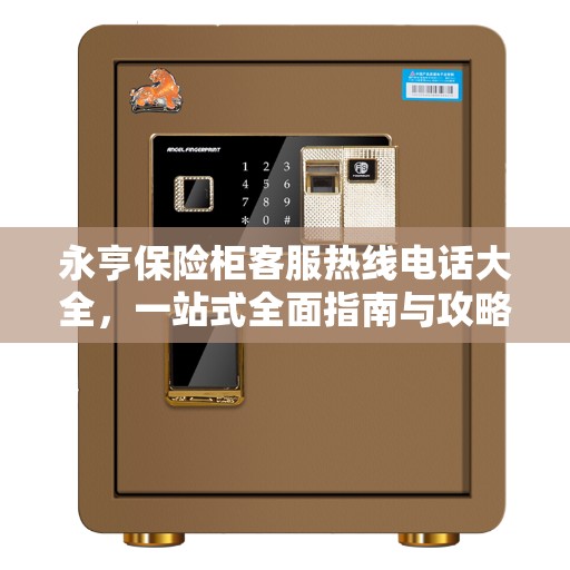 永亨保险柜客服热线电话大全，一站式全面指南与攻略
