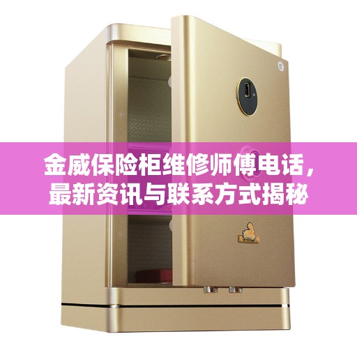 金威保险柜维修师傅电话，最新资讯与联系方式揭秘