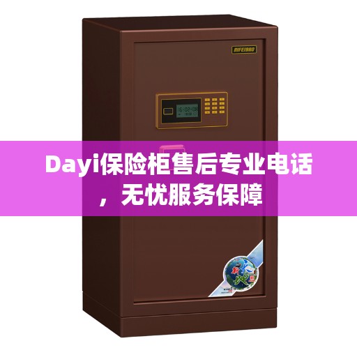 Dayi保险柜售后专业电话，无忧服务保障