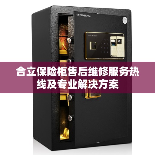 合立保险柜售后维修服务热线及专业解决方案