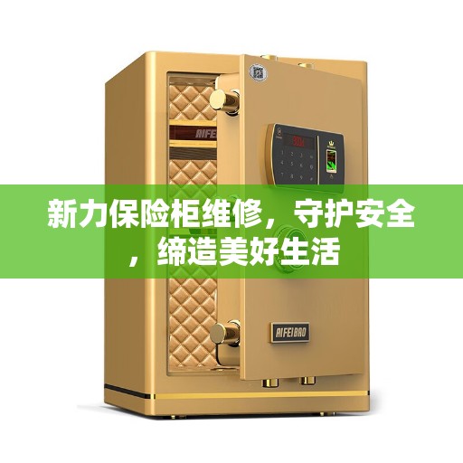 新力保险柜维修，守护安全，缔造美好生活
