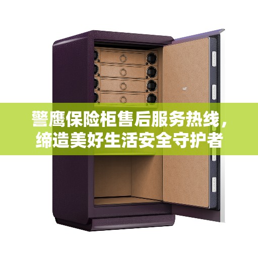 警鹰保险柜售后服务热线，缔造美好生活安全守护者