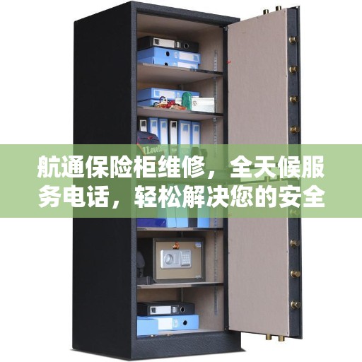 航通保险柜维修，全天候服务电话，轻松解决您的安全难题