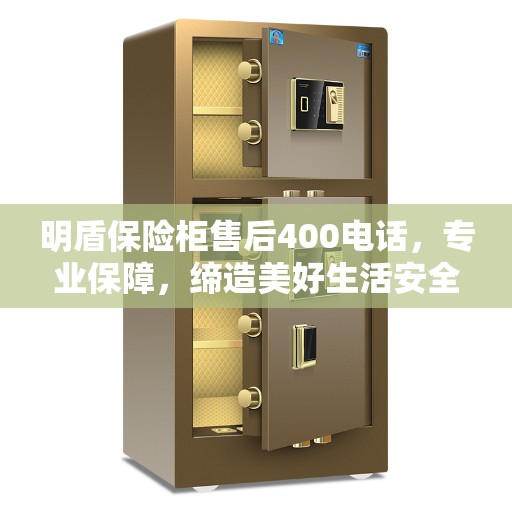 明盾保险柜售后400电话，专业保障，缔造美好生活安全守护者